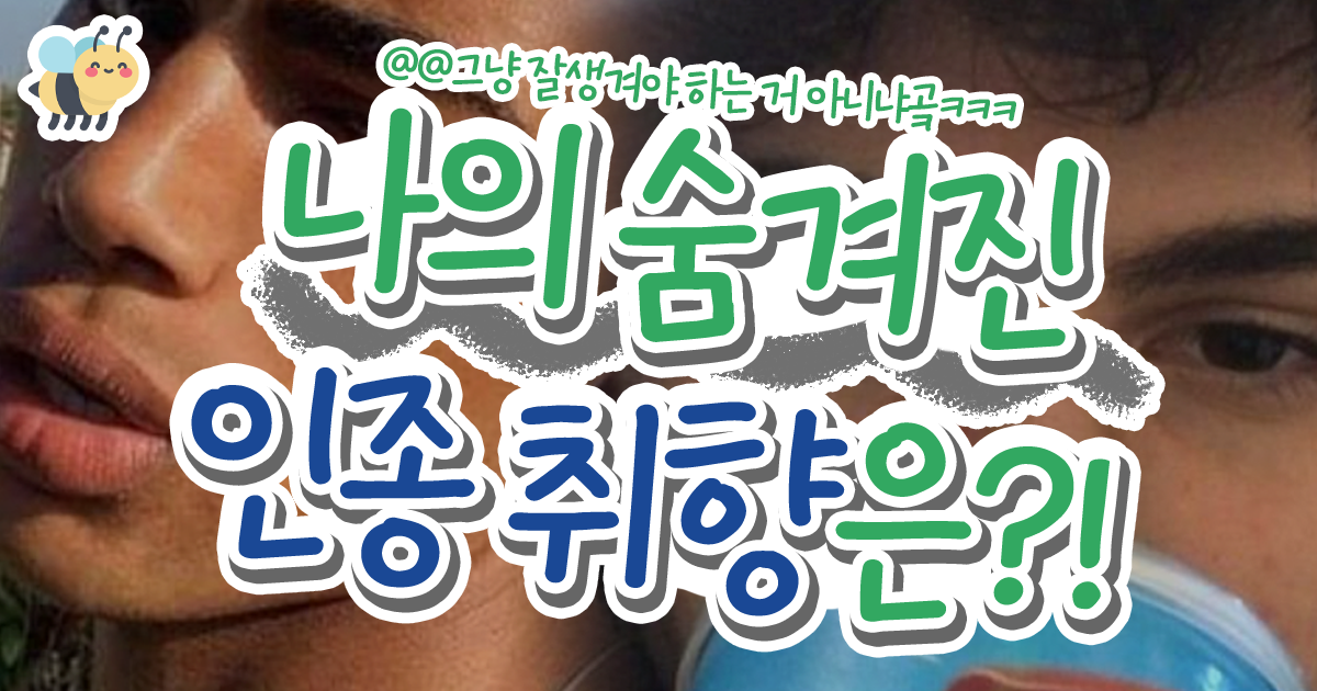 나의 숨겨진 인종 취향은?!